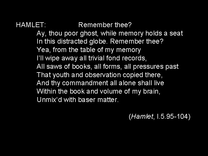 HAMLET: Remember thee? Ay, thou poor ghost, while memory holds a seat In this