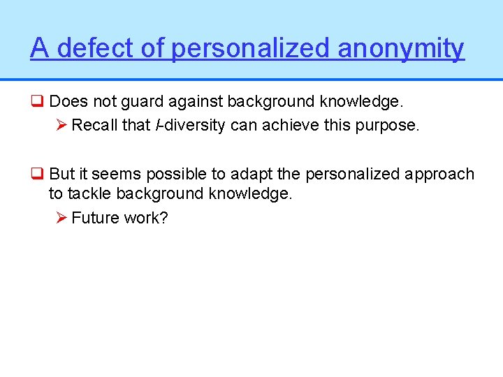 A defect of personalized anonymity q Does not guard against background knowledge. Ø Recall