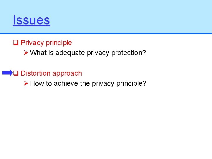 Issues q Privacy principle Ø What is adequate privacy protection? q Distortion approach Ø