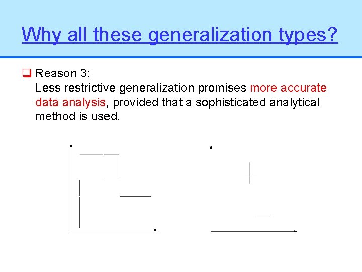 Why all these generalization types? q Reason 3: Less restrictive generalization promises more accurate