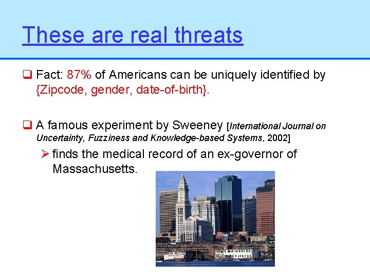 These are real threats q Fact: 87% of Americans can be uniquely identified by