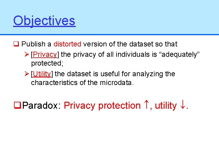 Objectives q Publish a distorted version of the dataset so that Ø [Privacy] the