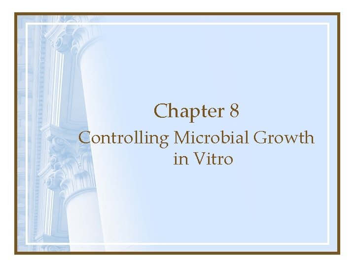 Chapter 8 Controlling Microbial Growth in Vitro 