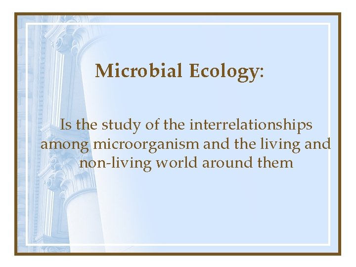 Microbial Ecology: Is the study of the interrelationships among microorganism and the living and