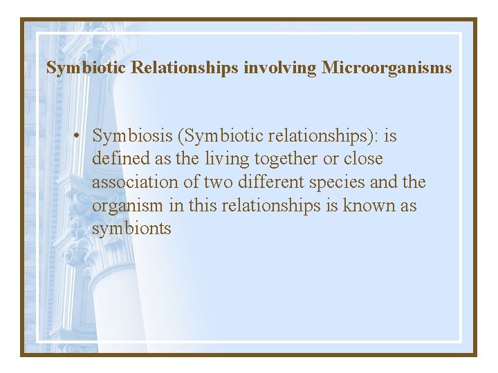Symbiotic Relationships involving Microorganisms • Symbiosis (Symbiotic relationships): is defined as the living together