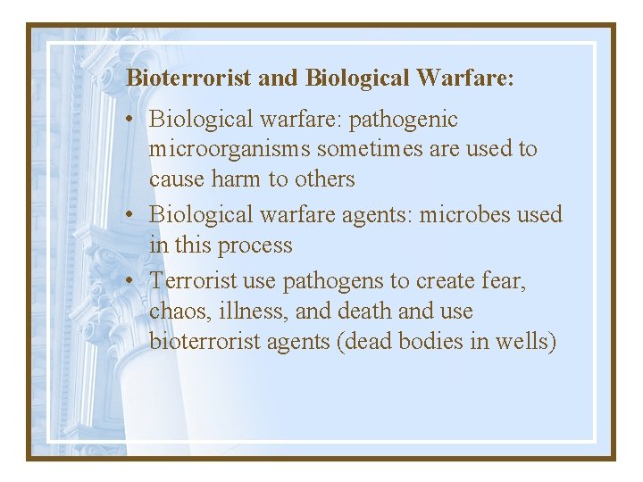 Bioterrorist and Biological Warfare: • Biological warfare: pathogenic microorganisms sometimes are used to cause