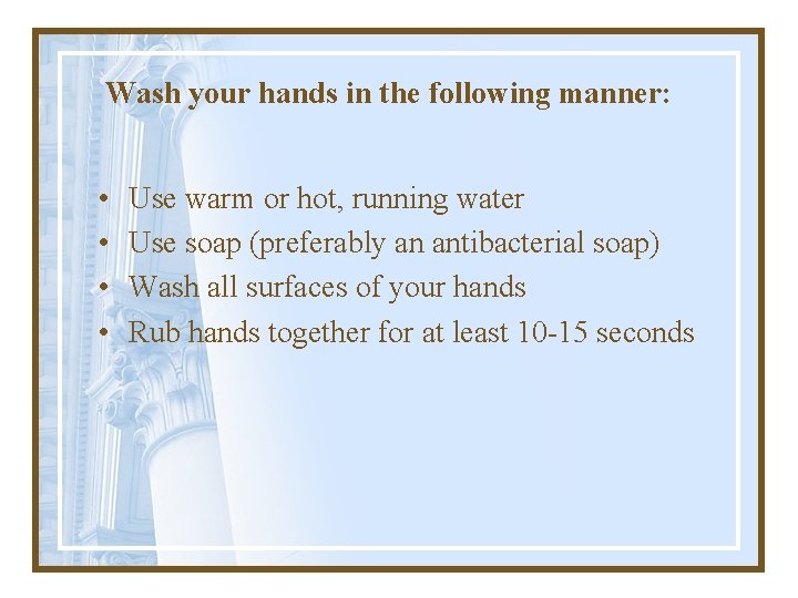 Wash your hands in the following manner: • • Use warm or hot, running
