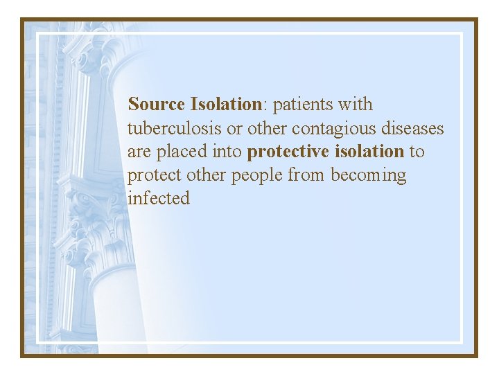Source Isolation: patients with tuberculosis or other contagious diseases are placed into protective isolation