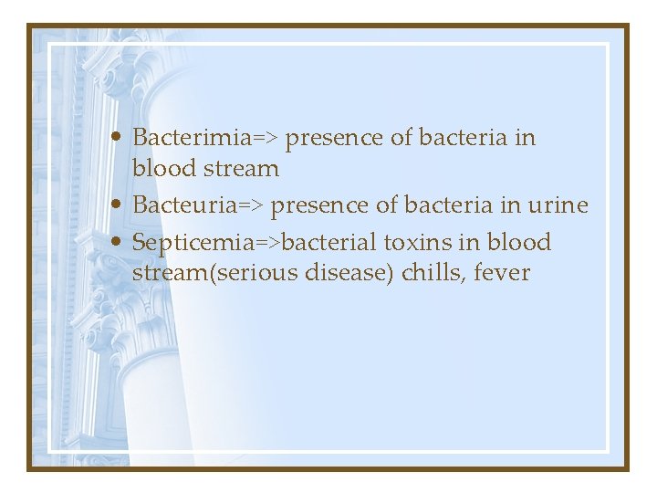  • Bacterimia=> presence of bacteria in blood stream • Bacteuria=> presence of bacteria