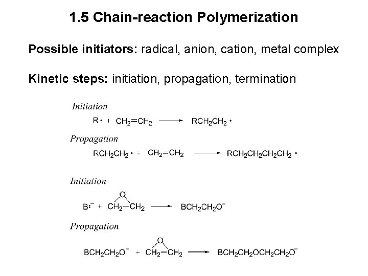 1. 5 Chain-reaction Polymerization Possible initiators: radical, anion, cation, metal complex Kinetic steps: initiation,