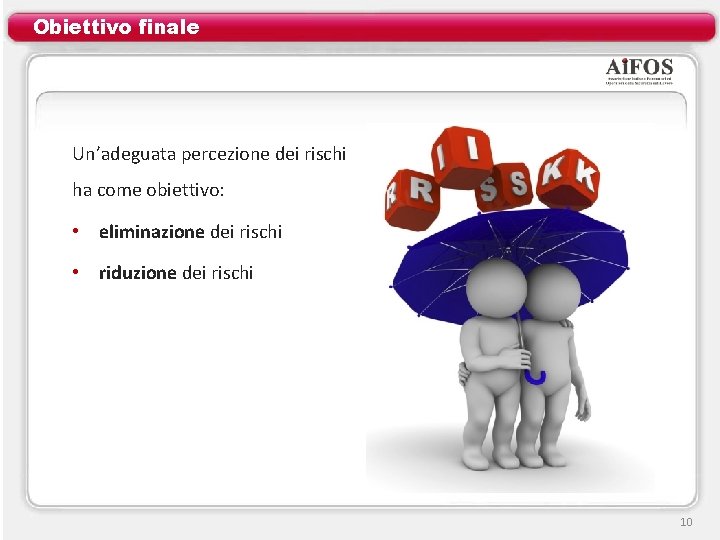 Obiettivo finale Un’adeguata percezione dei rischi ha come obiettivo: • eliminazione dei rischi •