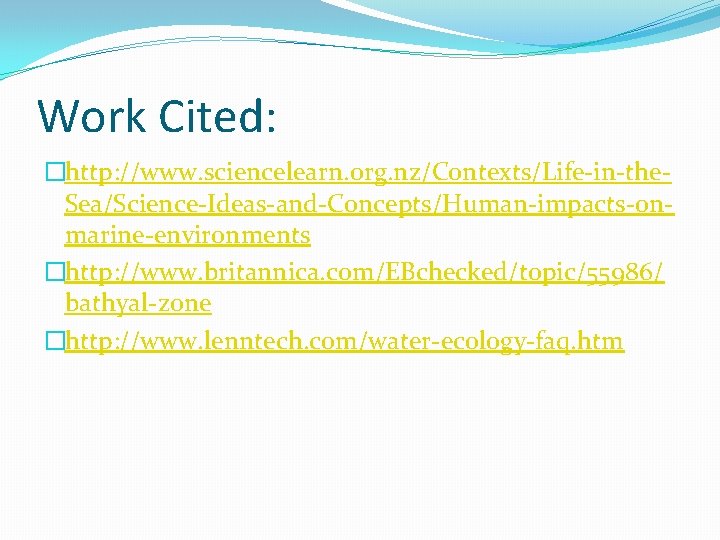Work Cited: �http: //www. sciencelearn. org. nz/Contexts/Life-in-the. Sea/Science-Ideas-and-Concepts/Human-impacts-onmarine-environments �http: //www. britannica. com/EBchecked/topic/55986/ bathyal-zone �http: