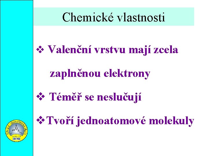 Chemické vlastnosti Valenční vrstvu mají zcela zaplněnou elektrony Téměř se neslučují Tvoří jednoatomové molekuly