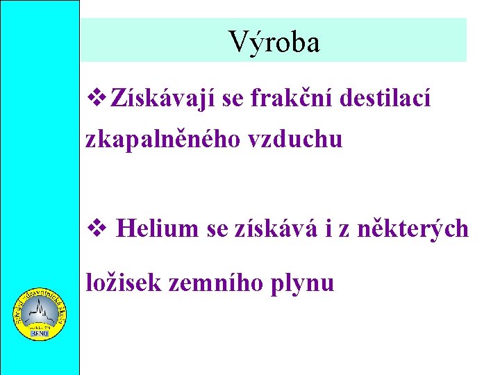 Výroba Získávají se frakční destilací zkapalněného vzduchu Helium se získává i z některých ložisek