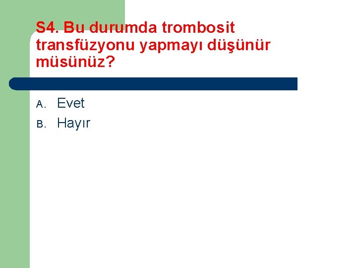 S 4. Bu durumda trombosit transfüzyonu yapmayı düşünür müsünüz? A. B. Evet Hayır 