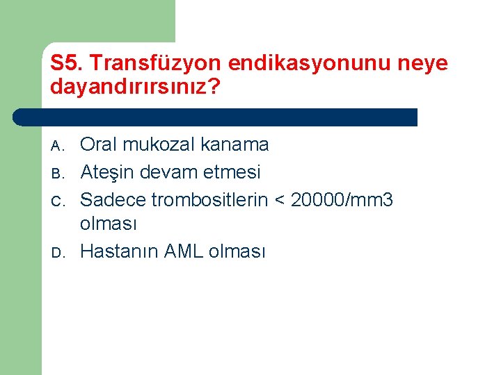 S 5. Transfüzyon endikasyonunu neye dayandırırsınız? A. B. C. D. Oral mukozal kanama Ateşin