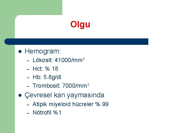 Olgu l Hemogram: – – l Lökosit: 41000/mm 3 Hct: % 18 Hb: 5.