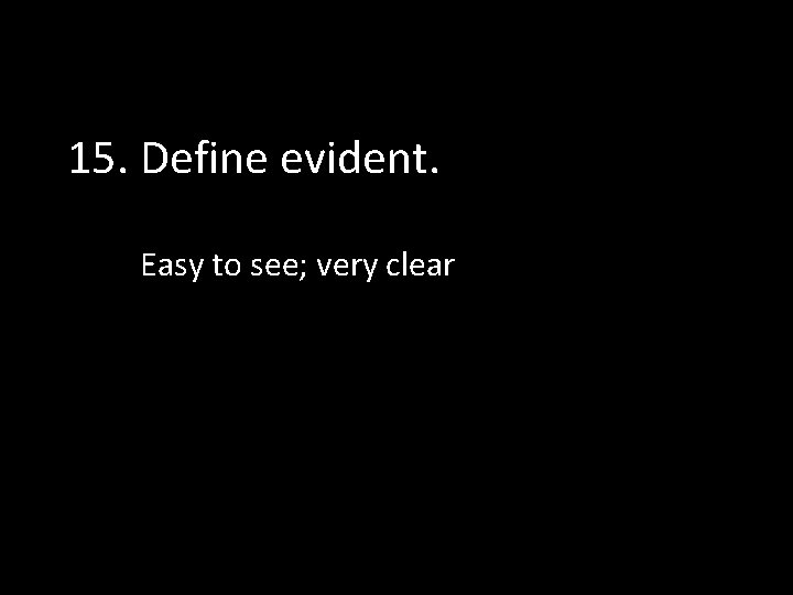15. Define evident. Easy to see; very clear 