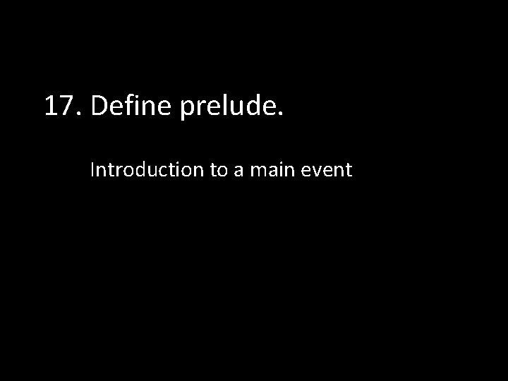 17. Define prelude. Introduction to a main event 