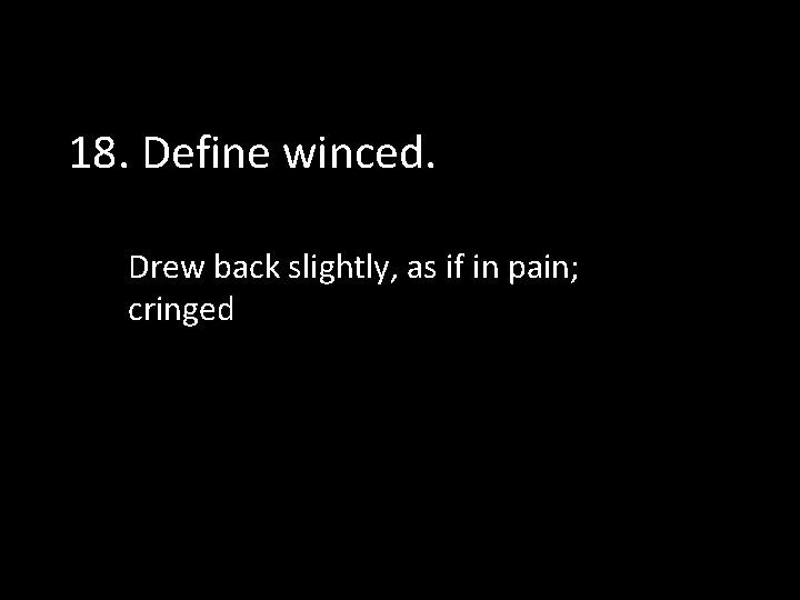 18. Define winced. Drew back slightly, as if in pain; cringed 