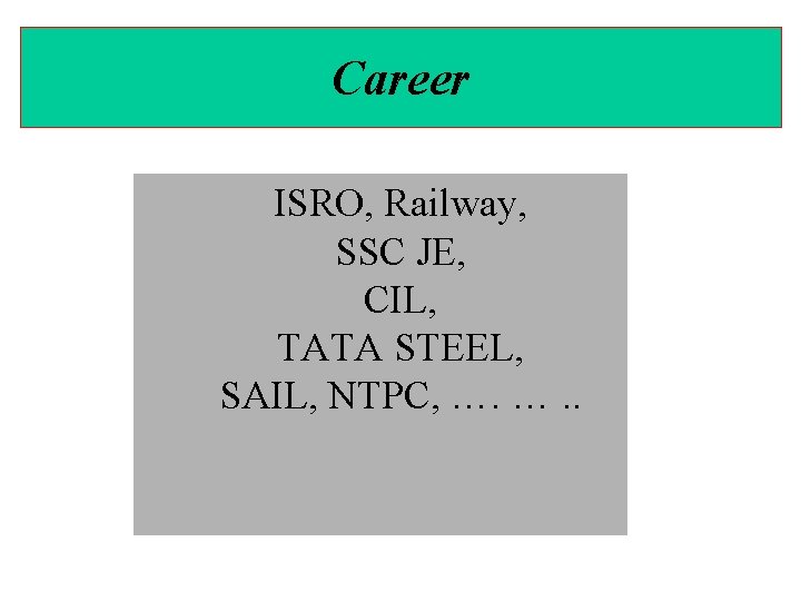 Career ISRO, Railway, SSC JE, CIL, TATA STEEL, SAIL, NTPC, …. …. . 