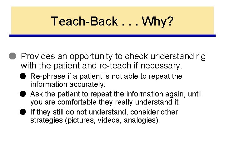 Teach-Back. . . Why? ● Provides an opportunity to check understanding with the patient