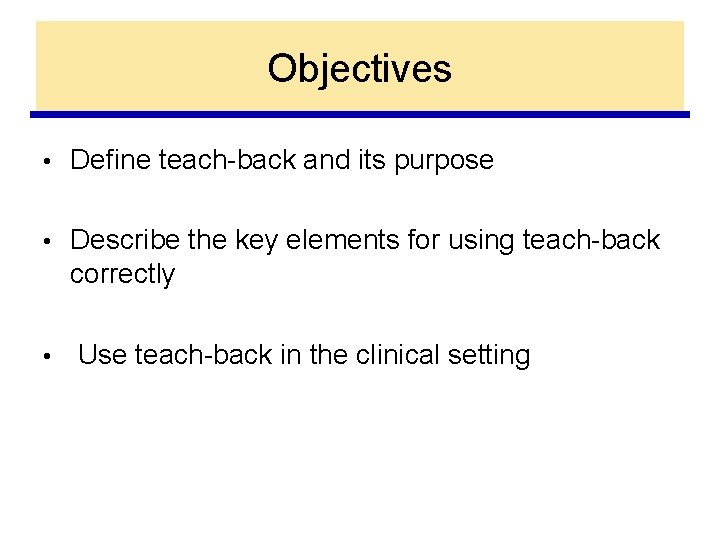 Objectives • Define teach-back and its purpose • Describe the key elements for using