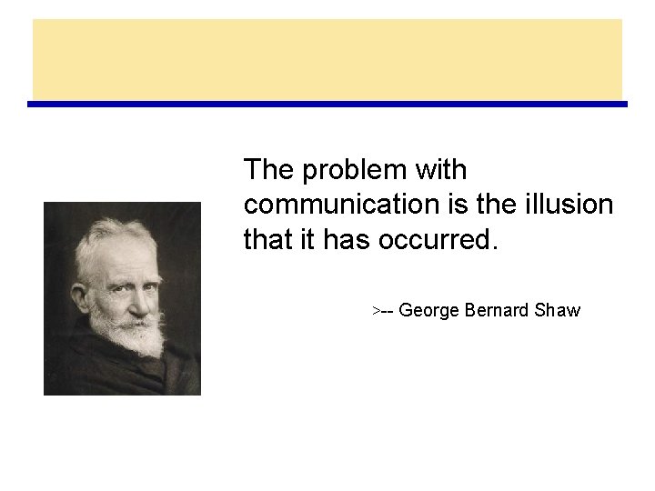 The problem with communication is the illusion that it has occurred. >-- George Bernard