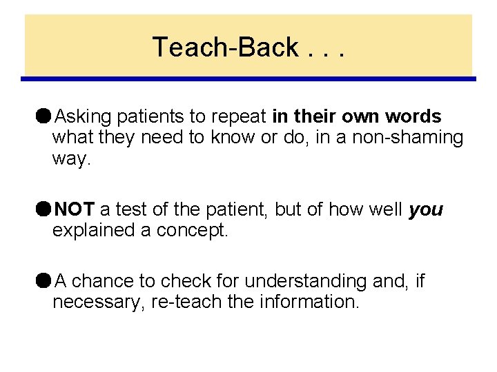 Teach-Back. . . ●Asking patients to repeat in their own words what they need