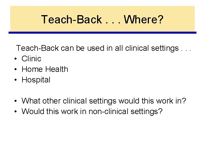 Teach-Back. . . Where? Teach-Back can be used in all clinical settings. . .