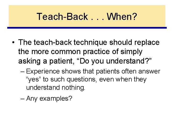 Teach-Back. . . When? • The teach-back technique should replace the more common practice