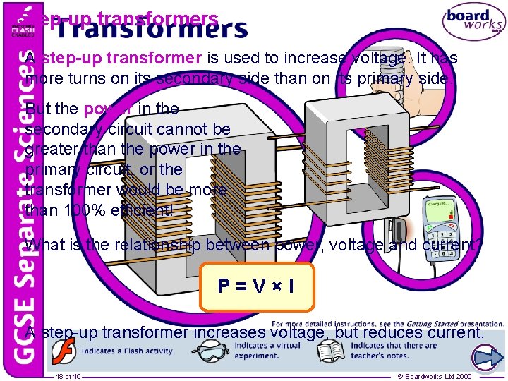 Step-up transformers A step-up transformer is used to increase voltage. It has more turns