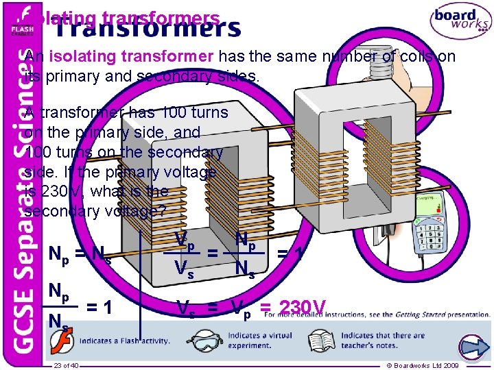 Isolating transformers An isolating transformer has the same number of coils on its primary