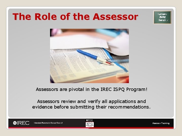 The Role of the Assessor Lesson: ISPQ Basics Assessors are pivotal in the IREC