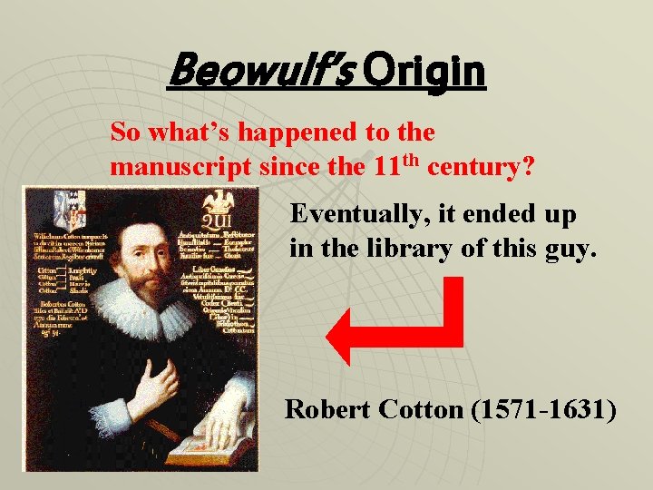 Beowulf’s Origin So what’s happened to the manuscript since the 11 th century? Eventually,