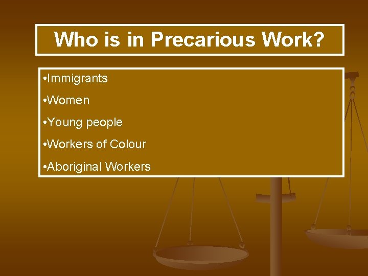 Who is in Precarious Work? • Immigrants • Women • Young people • Workers