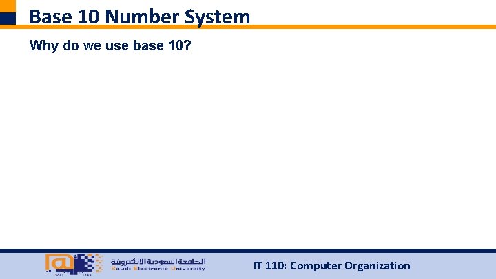 Base 10 Number System Why do we use base 10? IT 110: Computer Organization