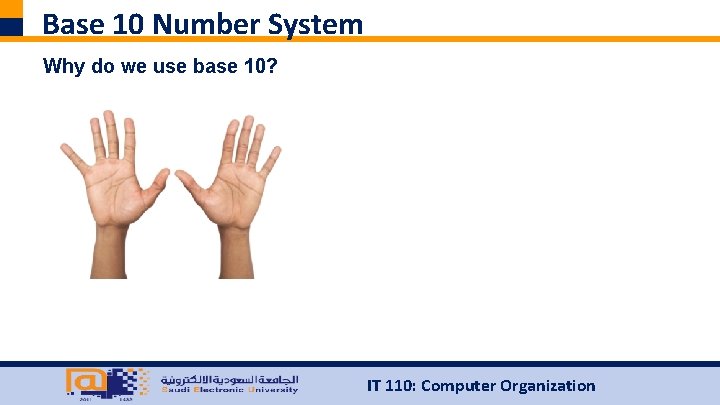 Base 10 Number System Why do we use base 10? IT 110: Computer Organization