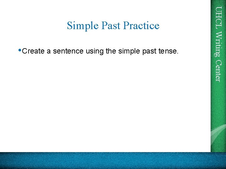  • Create a sentence using the simple past tense. UHCL Writing Center Simple