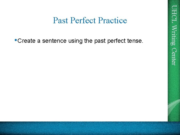  • Create a sentence using the past perfect tense. UHCL Writing Center Past