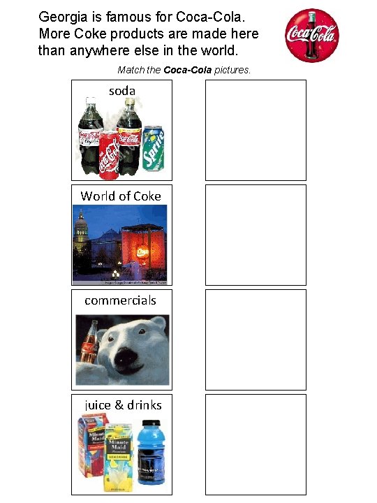 Georgia is famous for Coca-Cola. More Coke products are made here than anywhere else
