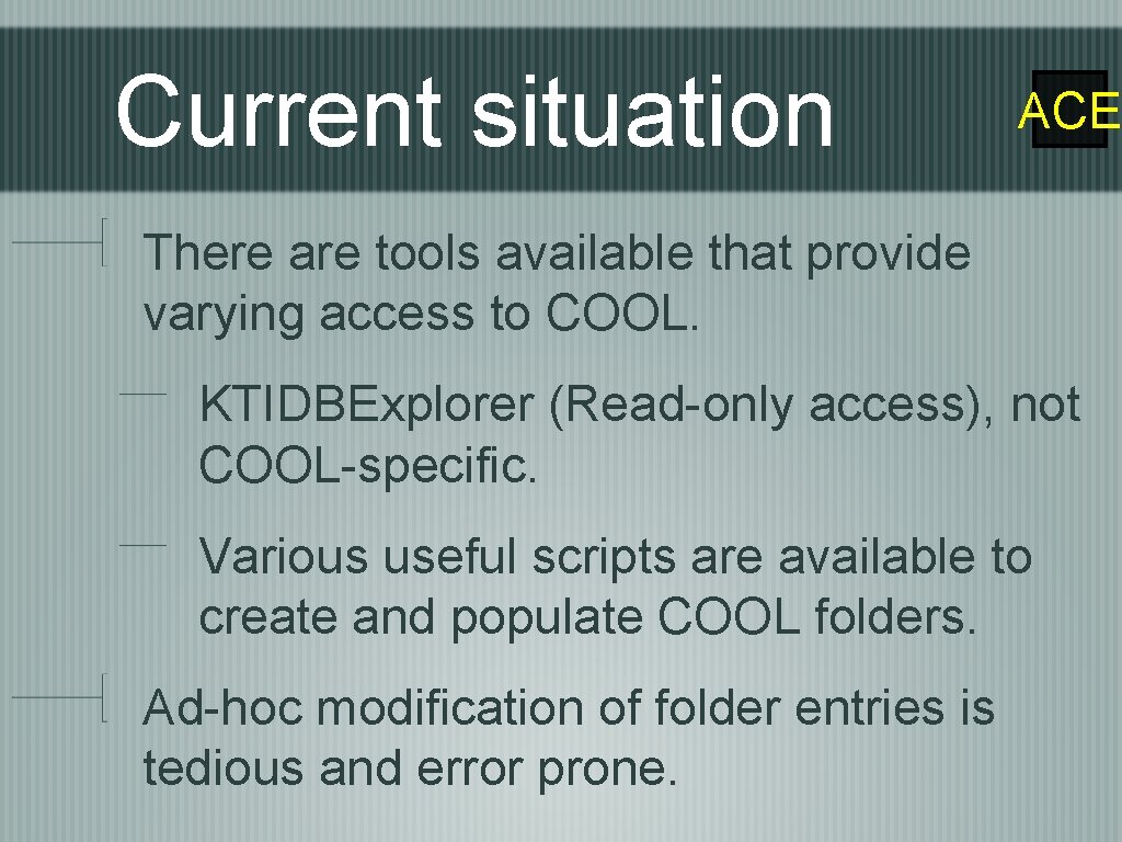 Current situation ACE There are tools available that provide varying access to COOL. KTIDBExplorer