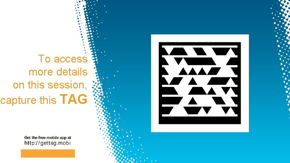 To access more details on this session, capture this TAG 