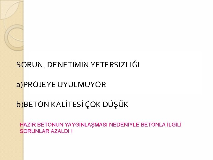 SORUN, DENETİMİN YETERSİZLİĞİ a)PROJEYE UYULMUYOR b)BETON KALİTESİ ÇOK DÜŞÜK HAZIR BETONUN YAYGINLAŞMASI NEDENİYLE BETONLA