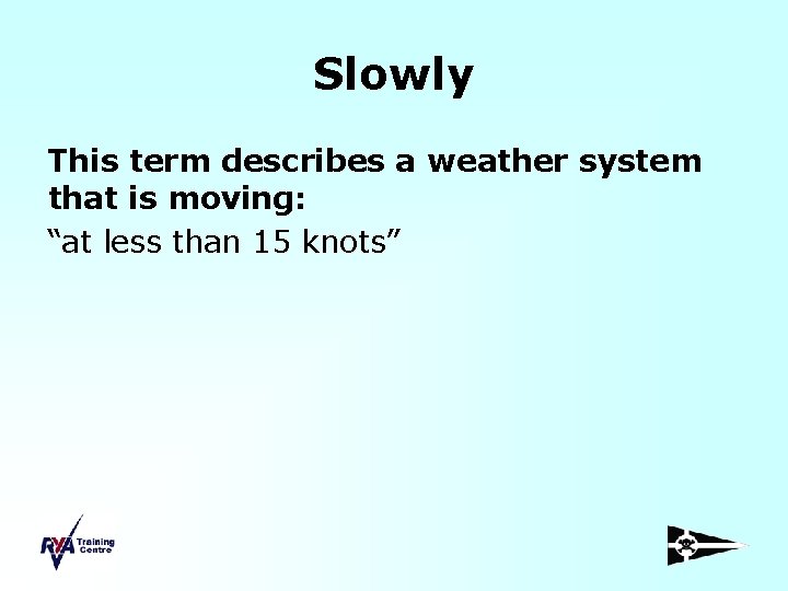 Slowly This term describes a weather system that is moving: “at less than 15