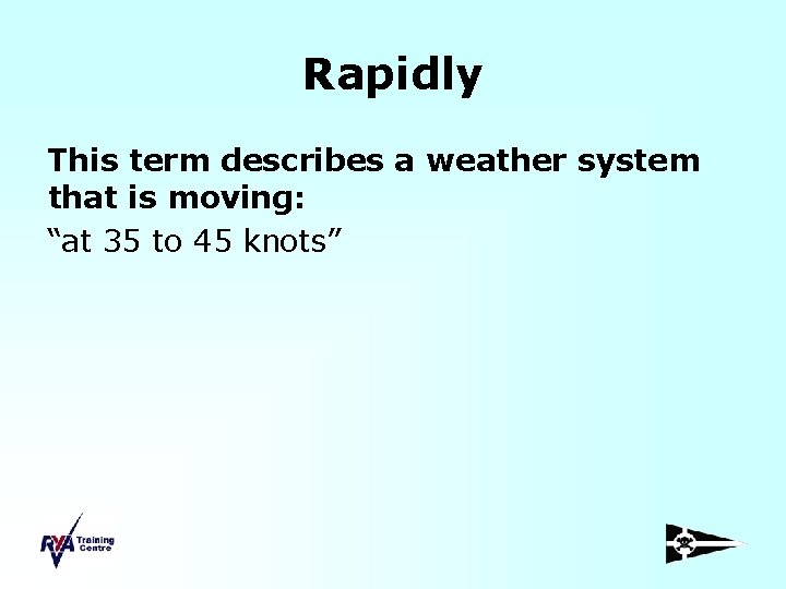 Rapidly This term describes a weather system that is moving: “at 35 to 45