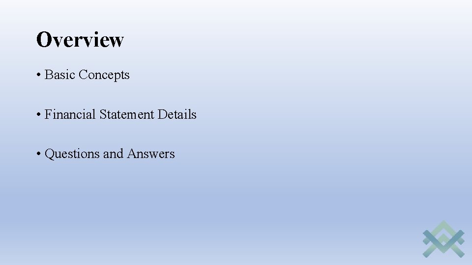 Overview • Basic Concepts • Financial Statement Details • Questions and Answers 