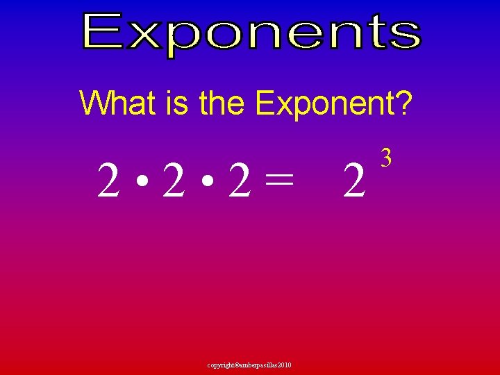 What is the Exponent? 2 • 2= 2 copyright©amberpasillas 2010 3 