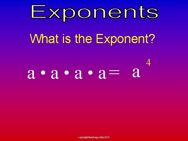 What is the Exponent? a • a • a = a copyright©amberpasillas 2010 4