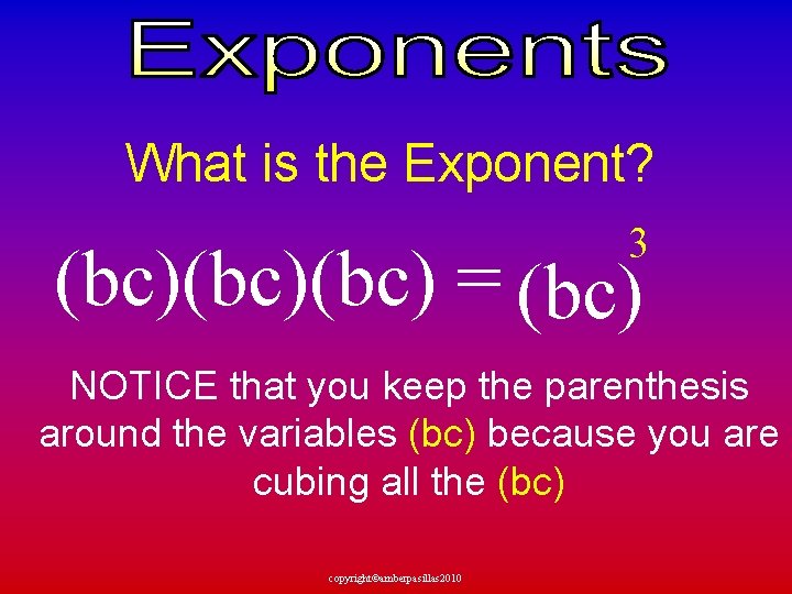 What is the Exponent? 3 (bc)(bc) = (bc) NOTICE that you keep the parenthesis